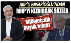 AKP'li Ensarioğlu'ndan MHP'yi kızdıracak sözler: Milliyetçilik büyük tehdit