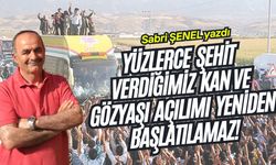 Yüzlerce şehit verdiğimiz kan ve gözyaşı açılımı yeniden başlatılamaz!