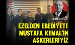 Ezelden ebediyete Mustafa Kemal’in askerleriyiz