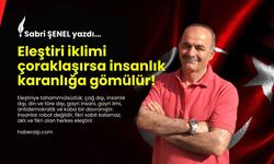 Eleştiri iklimi çoraklaşırsa insanlık karanlığa gömülür!