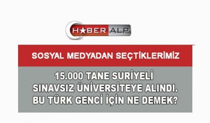 15.000 SURİYELİNİN SINAVSIZ ÜNİVERSİTEYE GİRMESİNİ İDRAK EDEBİLİYOR MUYUZ?