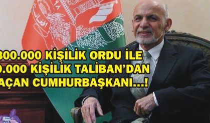  300.000 KİŞİLİK ORDU İLE 70.000 KİŞİLİK TALİBANDAN KAÇAN CUMHURBAŞKANI…!