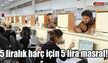 5 liralık harç için 5 lira masraf!