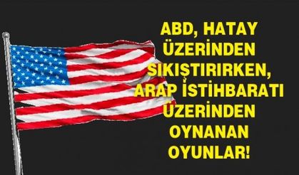 ABD, Hatay üzerinden sıkıştırırken, Arap İstihbaratı üzerinden oynanan oyunlar!