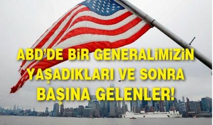 ABD’DE BİR GENERALİMİZİN YAŞADIKLARI VE SONRA BAŞINA GELENLER!