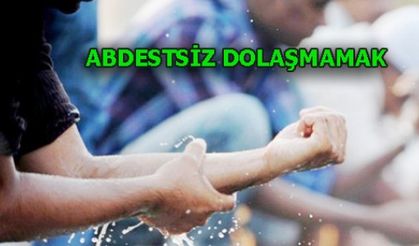 ABDESTSİZ DOLAŞMAMAK