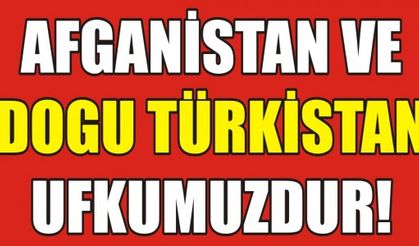 AFGANİSTAN VE DOGU TÜRKİSTAN UFKUMUZDUR!