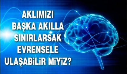 AKLIMIZI BAŞKA AKILLA SINIRLARSAK EVRENSELE ULAŞABİLİR MİYİZ?