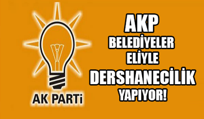  AKP,  BELEDİYELER ELİYLE DESHANECİLİK YAPIYOR