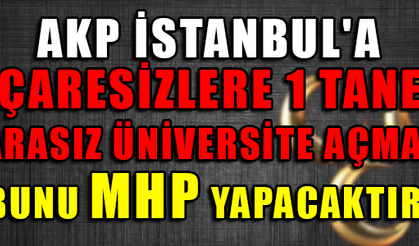 AKP İSTANBUL'A ÇARESİZLERE 1 TANE PARASIZ ÜNİVERSİTE AÇMADI BUNU MHP YAPACAKTIR !