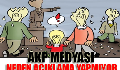 AKP MEDYASI NEDEN AÇIKLAMA YAPMIYOR?