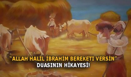 “ALLAH HALİL İBRAHİM BEREKETİ VERSİN”DUASININ HİKAYESİ!