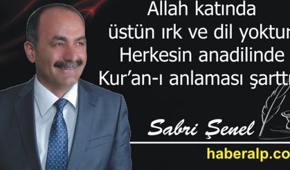 Allah katında üstün ırk ve dil yoktur. Herkesin anadilinde Kuran’ı anlaması şarttır!