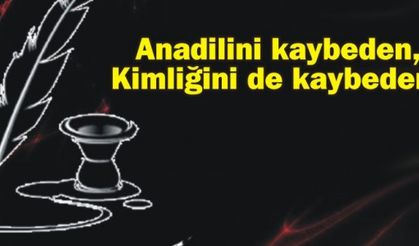 Anadilini kaybeden, Kimliğini de kaybeder..