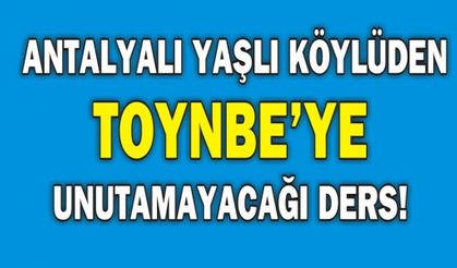  ANTALYALI YAŞLI KÖYLÜDEN TOYNBE’YE UNUTAMAYACAĞI DERS!