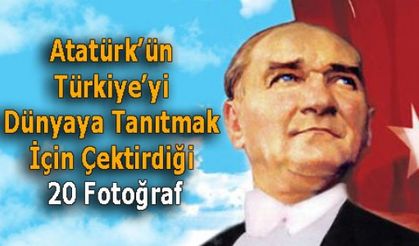 Atatürk’ün Türkiye’yi Dünyaya Tanıtmak İçin Çektirdiği 20 Fotoğraf