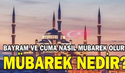 BAYRAM VE CUMA NASIL MÜBAREK OLUR? MÜBAREK NEDİR?