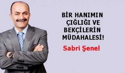 BİR HANIMIN ÇIĞLIĞI VE BEKÇİLERİN MÜDAHALESİ