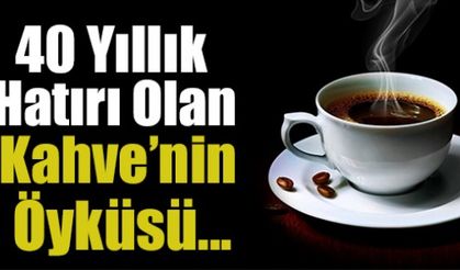 “BİR KAHVENİN KIRK YIL HATIRI VARDIR” İŞTE HİKAYESİ!