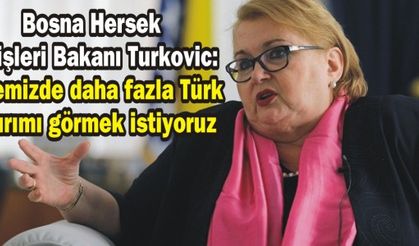 Bosna Hersek Dışişleri Bakanı Turkovic: Ülkemizde daha fazla Türk yatırımı görmek istiyoruz