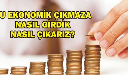 BU EKONOMİK ÇIKMAZA NASIL GİRDİK NASIL ÇIKARIZ?