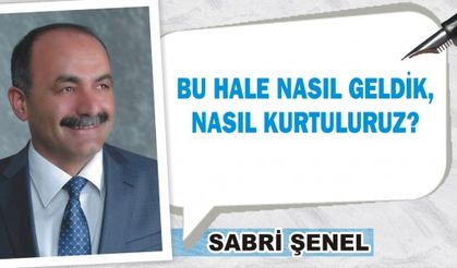 BU HALE NASIL GELDİK, NASIL KURTULURUZ?