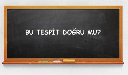 BU TESPİT DOĞRU MU, İYİ ARAŞTIRMAK LAZIM!