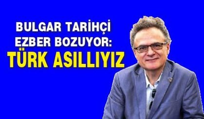 Bulgar Tarihçi Ezber Bozuyor: Türk Asıllıyız