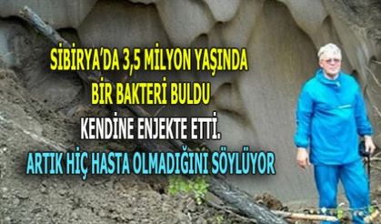 BUZULDA BULDUĞU 3,5 MİLYON YILLIK BAKTERİYİ KENDİNE ENJEKTE ETTİ