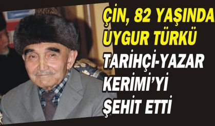 ÇİN,82 YAŞINDAKİ UYGUR TÜRKÜ TARİHÇİ-YAZAR KERİMİ’Yİ ÇİN NAZİ KAMPINDA ŞEHİT ETTİ