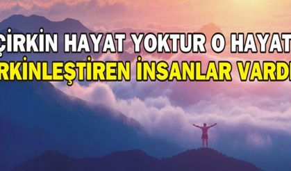 ÇİRKİN HAYAT YOKTUR O HAYATI ÇİRKİNLEŞTİREN İNSANLAR VARDIR!