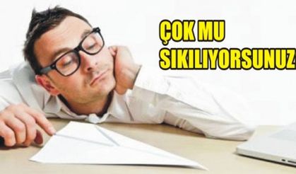 ÇOK MU SIKILIYORSUNUZ?