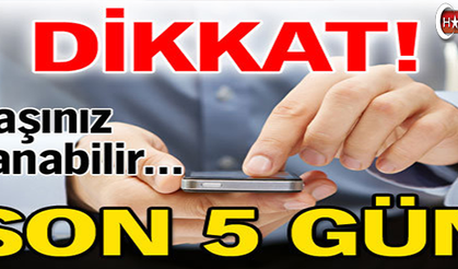 Dikkat! Son 5 gün
