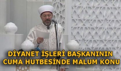 DİYANET İŞLERİ BAŞKANI DA, CUMA HUTBESİNDE AYNI KONUYU İŞLEDİ