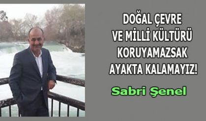 DOĞAL ÇEVRE VE MİLLİ KÜLTÜRÜ KORUYAMAZSAK AYAKTA KALAMAYIZ!