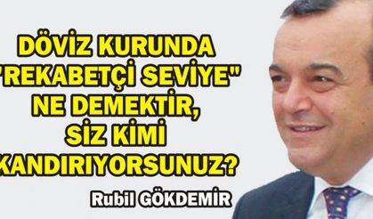 DÖVİZ KURUNDA "REKABETÇİ SEVİYE" NE DEMEKTİR, SİZ KİMİ KANDIRIYORSUNUZ?