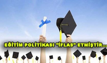 EĞİTİM POLİTİKASI "İFLAS" ETMİŞTİR...