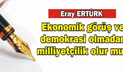 Ekonomik görüş ve demokrasi olmadan milliyetçilik olur mu? 