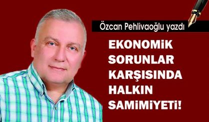 EKONOMİK SORUNLAR KARŞISINDA HALKIN SAMİMİYETİ!