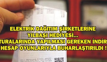 ELEKTRİK DAĞITIM ŞİRKETLERİNE YILBAŞI HEDİYESİ... FATURALARINDA YAPILMASI GEREKEN İNDİRİM HESAP OYUNLARIYLA BUHARLAŞTIRILDI !