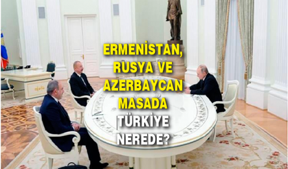 ERMENİSTAN,  RUSYA VE AZERBAYCAN MASADA TÜRKİYE NEREDE?