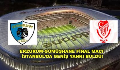 ERZURUM-GÜMÜŞHANE FİNAL MAÇI İSTANBUL'DA GENİŞ YANKI BULDU!