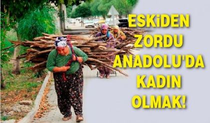 ESKİDEN ZORDU ANADOLU'DA KADIN OLMAK!