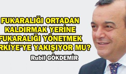 FUKARALIĞI ORTADAN KALDIRMAK YERİNE FUKARALIĞI YÖNETMEK TÜRKİYE'YE YAKIŞIYOR MU?