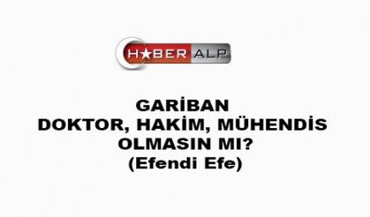 GARİBAN DOKTOR, HAKİM, MÜHENDİS OLMASIN MI?