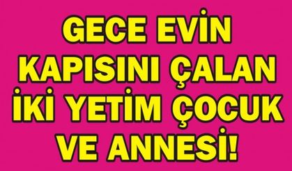 GECE EVİN KAPISINI ÇALAN İKİ YETİM ÇOCUK VE ANNESİ!