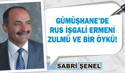 GÜMÜŞHANE’DE RUS İŞGALİ ERMENİ ZULMÜ VE BİR ÖYKÜ!