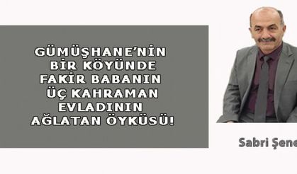 GÜMÜŞHANE'NİN BİR KÖYÜNDE FAKİR BABANIN ÜÇ KAHRAMAN EVLADININ AĞLATAN ÖYKÜSÜ!