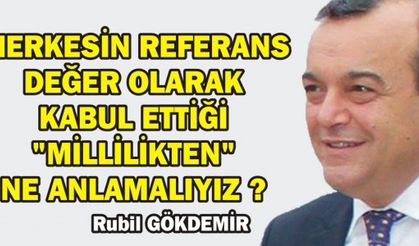  HERKESİN REFERANS DEĞER OLARAK KABUL ETTİĞİ "MİLLİLİKTEN" NE ANLAMALIYIZ ?