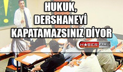 HUKUK, DERSHANEYİ KAPATAMAZSINIZ DİYOR